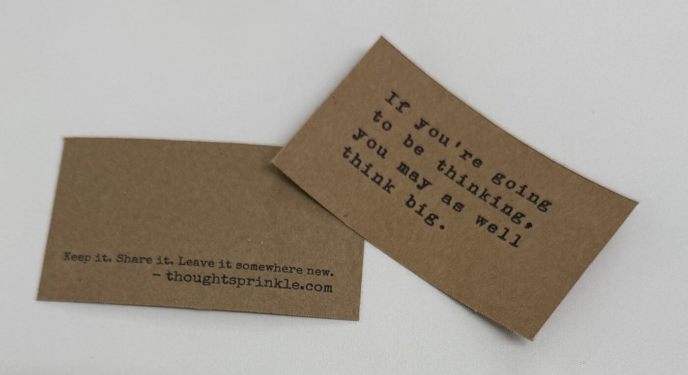 The front and back of one card. Front: If you're going to be thinking, you may as well think big. Back: Keep it. Share it. Leave it somewhere new.